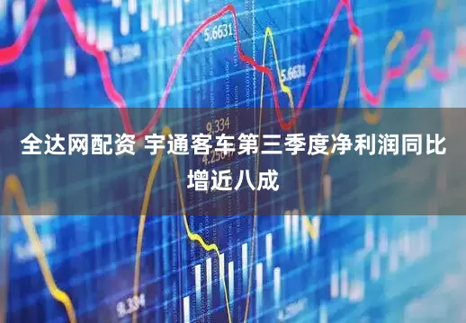 全达网配资 宇通客车第三季度净利润同比增近八成