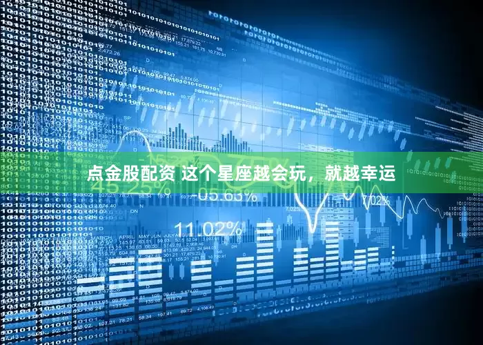 点金股配资 这个星座越会玩，就越幸运