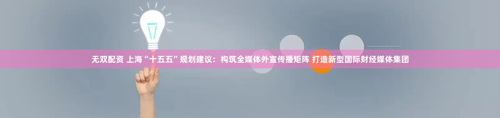 无双配资 上海“十五五”规划建议：构筑全媒体外宣传播矩阵 打造新型国际财经媒体集团