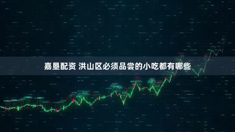 嘉垦配资 洪山区必须品尝的小吃都有哪些