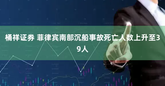 桶祥证券 菲律宾南部沉船事故死亡人数上升至39人