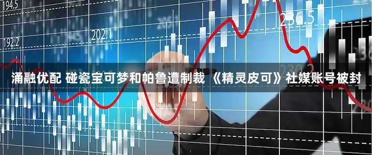 涌融优配 碰瓷宝可梦和帕鲁遭制裁 《精灵皮可》社媒账号被封